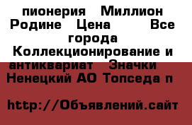 1.1) пионерия : Миллион Родине › Цена ­ 90 - Все города Коллекционирование и антиквариат » Значки   . Ненецкий АО,Топседа п.